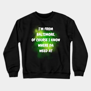 I'M FROM BALTIMORE OF COURSE I KNOW WHERE DA WEED AT DESIGN Crewneck Sweatshirt